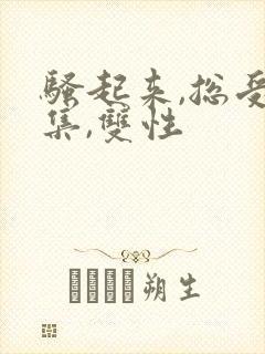 骚起来,总受合集,双性