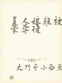 美人娘亲被强取豪夺后