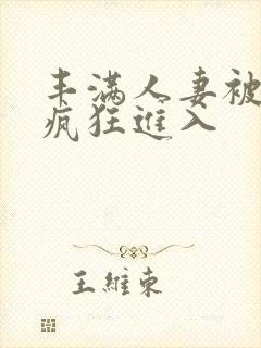 丰满人妻被黑人疯狂进入