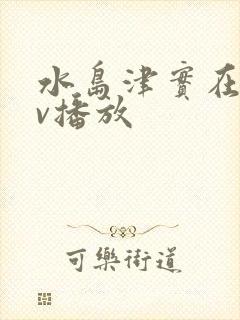 水岛津实在线av播放