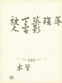 被下药强辱的女人电影