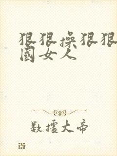 狠狠操狠狠操岛国女人