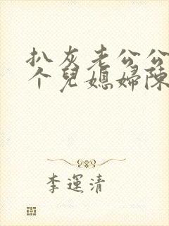 扒灰老公公和三个儿媳妇陈红陈法蓉张敏