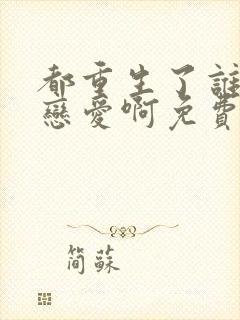 都重生了谁还谈恋爱啊免费阅读全