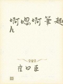 啊嗯啊笔趣阁高h