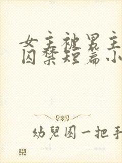 女主被男主疯狂囚禁短篇小说