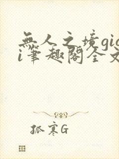 无人之境gigi笔趣阁全文免费阅读无弹封面