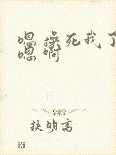 嗯 操死我了 嗯 啊