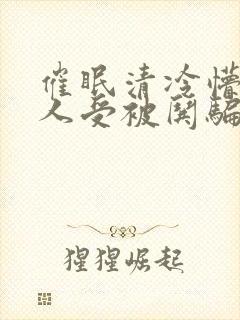 催眠清冷懵懂美人受被哄骗的小说视