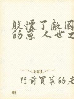 朕怀了敌国皇帝的崽 人世之事