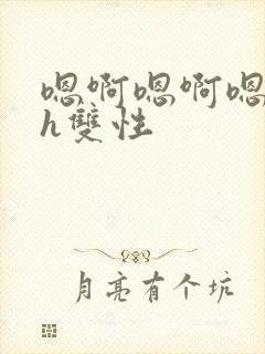 嗯啊嗯啊嗯啊高h双性