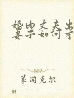 婚内丈夫出轨了妻子如何才能挽回