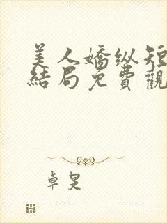 美人娇纵短剧大结局免费观看