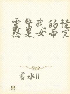 震惊我的徒弟居然是女帝完本