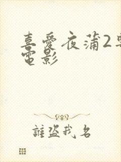 喜爱夜蒲2粤语电影