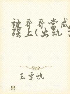 被哥哥当成嫂子强上(出轨 高h)