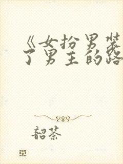 《女扮男装后抢了男主的路》