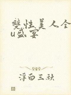 双性美人全rou盛宴