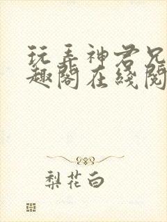 玩弄神君兄长笔趣阁在线阅读全文无