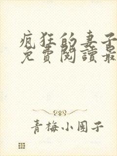 疯狂的妻子全文免费阅读最新章节小说