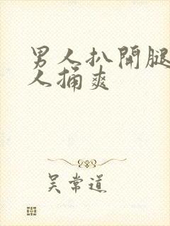 男人扒开腿让男人捅爽