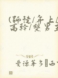 (师徒/年上/高干/双男主)