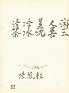 清冷美人游戏抹茶冰沈嘉玉