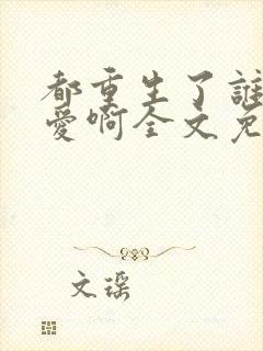 都重生了谁谈恋爱啊全文免费阅读