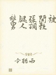 双腿张开被9个男人调教