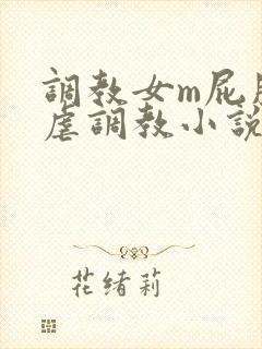 调教女m屁股撅虐调教小说