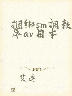 捆绑sm调教羞辱av日本