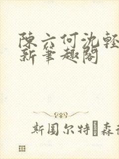 陈六何沈轻舞最新笔趣阁