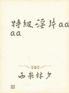 特级淫片aaaaa