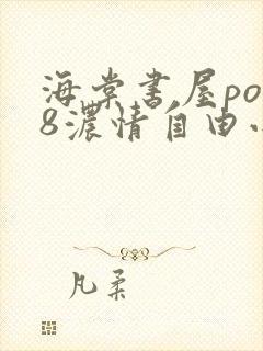 海棠书屋po18浓情自由小说阅读网免