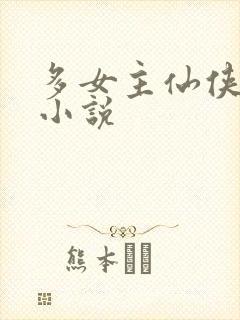 多女主仙侠玄幻小说
