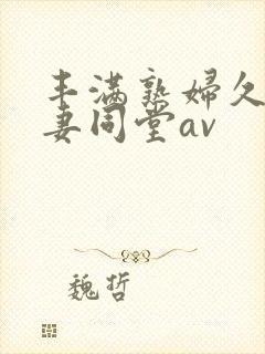 丰满熟妇久久人妻同堂av