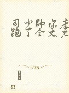 司少帅你老婆又跑了全文免费阅读