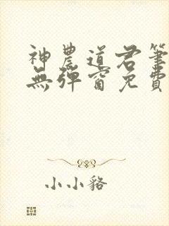 神农道君笔趣阁无弹窗免费阅读