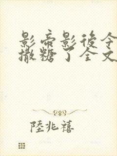 影帝影后今天又撒糖了全文免费