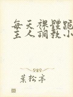 每天裸体跪着被主人调教小说