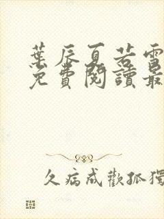 叶辰夏若雪全文免费阅读最新章节无广告