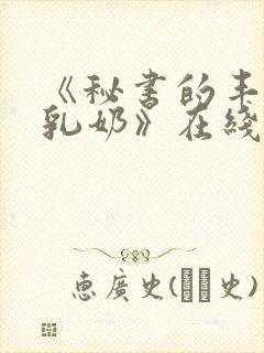 《秘书的丰满大乳奶》在线播放