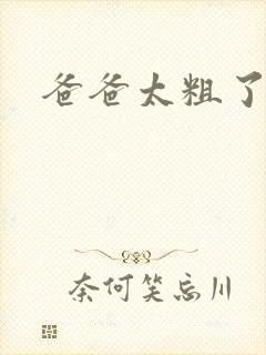 爸爸太粗了