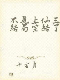 不见上仙三百年结局完结了吗