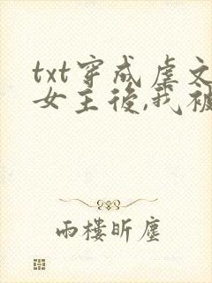 txt穿成虐文女主后,我被流放了