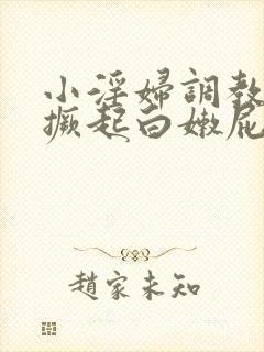 小淫妇调教跪趴撅起白嫩屁股小说