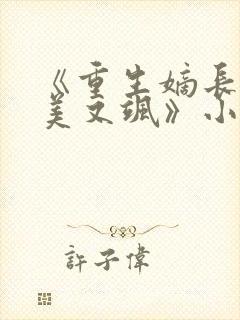 《重生嫡长女又美又飒》小说