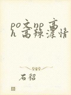 po文np 高h 高辣浓情