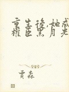 重生后,她成了权臣黑月光小说全文