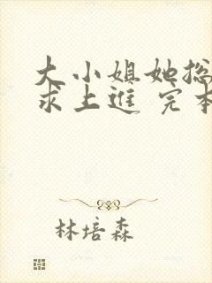 大小姐她总是不求上进 完本